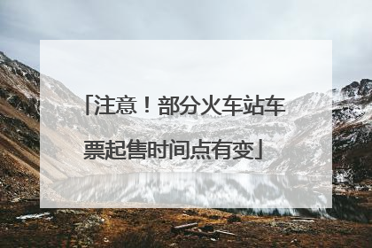 注意！部分火车站车票起售时间点有变