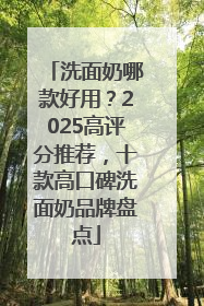 洗面奶哪款好用？2025高评分推荐，十款高口碑洗面奶品牌盘点