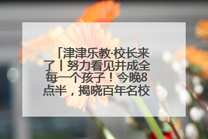 津津乐教·校长来了丨努力看见并成全每一个孩子！今晚8点半，揭晓百年名校雅礼中学育人密码