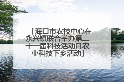 海口市农技中心在永兴镇联合举办第二十一届科技活动月农业科技下乡活动