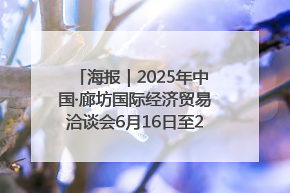 海报｜2025年中国·廊坊国际经济贸易洽谈会6月16日至20日在廊坊召开
