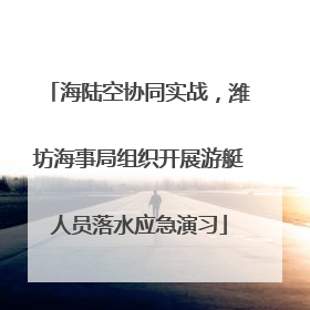 海陆空协同实战，潍坊海事局组织开展游艇人员落水应急演习