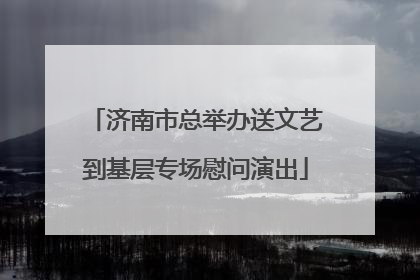 济南市总举办送文艺到基层专场慰问演出