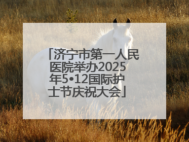 济宁市第一人民医院举办2025年5•12国际护士节庆祝大会