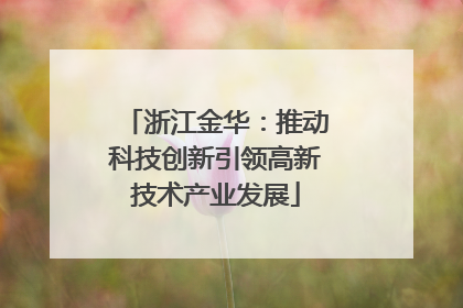 浙江金华：推动科技创新引领高新技术产业发展