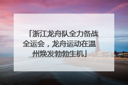 浙江龙舟队全力备战全运会，龙舟运动在温州焕发勃勃生机