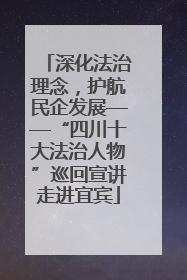 深化法治理念，护航民企发展——“四川十大法治人物”巡回宣讲走进宜宾