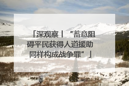 深观察丨“蓄意阻碍平民获得人道援助同样构成战争罪”