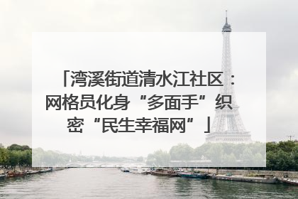湾溪街道清水江社区：网格员化身“多面手”织密“民生幸福网”