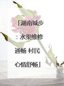 湖南城步：水渠维修通畅 村民心情舒畅