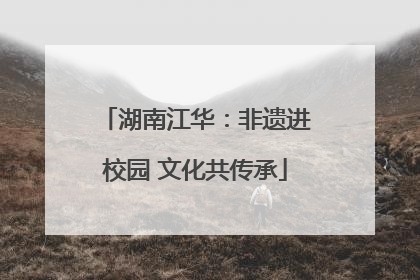 湖南江华：非遗进校园 文化共传承