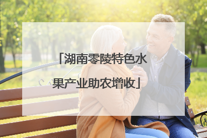湖南零陵特色水果产业助农增收
