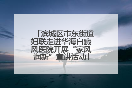 滨城区市东街道妇联走进华海白癜风医院开展“家风润新”宣讲活动