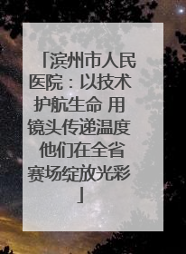 滨州市人民医院：以技术护航生命 用镜头传递温度 他们在全省赛场绽放光彩