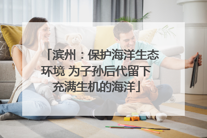 滨州：保护海洋生态环境 为子孙后代留下充满生机的海洋