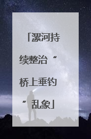漯河持续整治“桥上垂钓”乱象