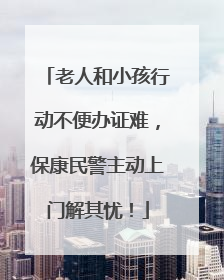 老人和小孩行动不便办证难，保康民警主动上门解其忧！