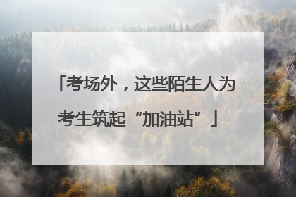 考场外，这些陌生人为考生筑起“加油站”