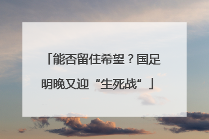 能否留住希望？国足明晚又迎“生死战”