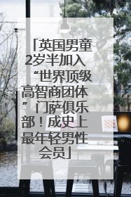 英国男童2岁半加入“世界顶级高智商团体”门萨俱乐部！成史上最年轻男性会员