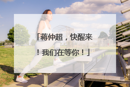 蒋仲超，快醒来！我们在等你！