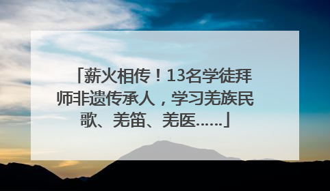 薪火相传！13名学徒拜师非遗传承人，学习羌族民歌、羌笛、羌医……