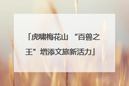虎啸梅花山 “百兽之王”增添文旅新活力