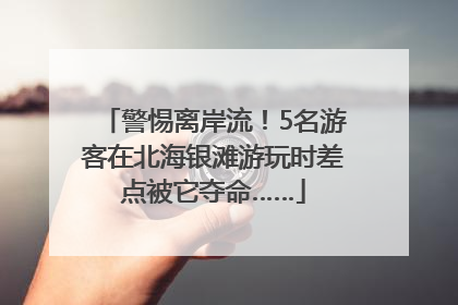 警惕离岸流！5名游客在北海银滩游玩时差点被它夺命……