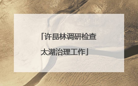 许昆林调研检查太湖治理工作