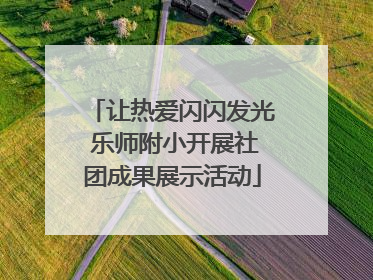 让热爱闪闪发光 乐师附小开展社团成果展示活动