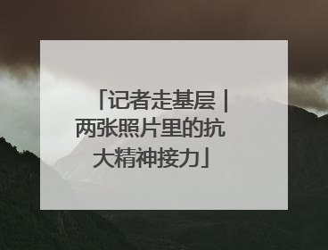 记者走基层｜两张照片里的抗大精神接力