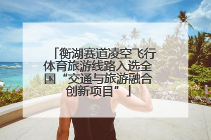 衡湖赛道凌空飞行体育旅游线路入选全国“交通与旅游融合创新项目”