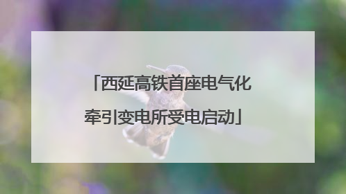 西延高铁首座电气化牵引变电所受电启动