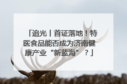 追光丨首证落地！特医食品能否成为济南健康产业“新蓝海”？