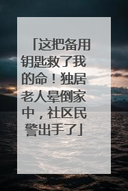 这把备用钥匙救了我的命！独居老人晕倒家中，社区民警出手了