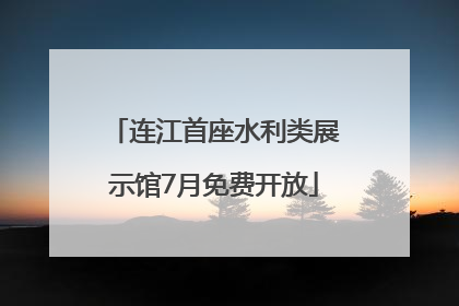 连江首座水利类展示馆7月免费开放
