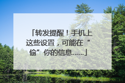 转发提醒！手机上这些设置，可能在“偷”你的信息……