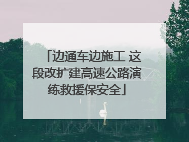 边通车边施工 这段改扩建高速公路演练救援保安全