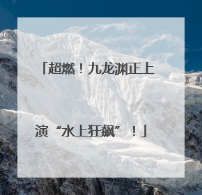 超燃！九龙渊正上演“水上狂飙”！