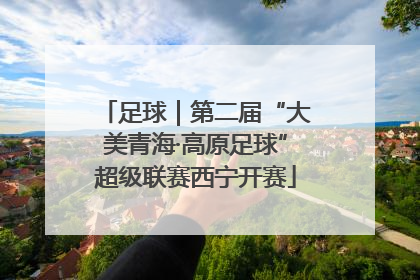 足球｜第二届“大美青海·高原足球”超级联赛西宁开赛
