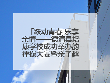 跃动青春 乐享亲情——德清县培康学校成功举办韵律操大赛暨亲子趣味运动会