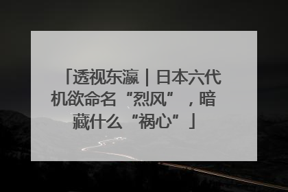 透视东瀛｜日本六代机欲命名“烈风”，暗藏什么“祸心”