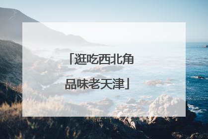 逛吃西北角 品味老天津