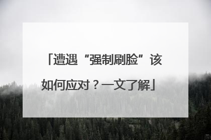 遭遇“强制刷脸”该如何应对？一文了解