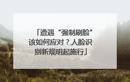 遭遇“强制刷脸”该如何应对？人脸识别新规明起施行