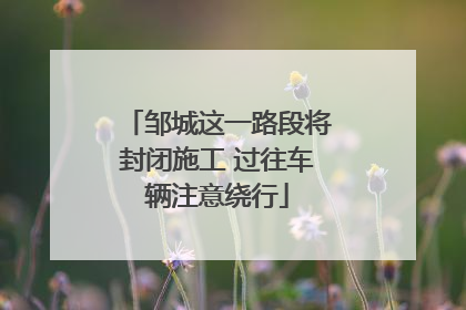 邹城这一路段将封闭施工 过往车辆注意绕行