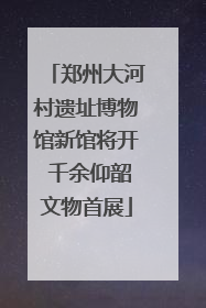 郑州大河村遗址博物馆新馆将开 千余仰韶文物首展