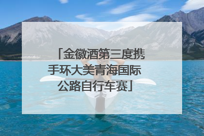 金徽酒第三度携手环大美青海国际公路自行车赛