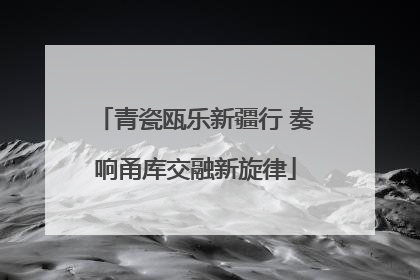 青瓷瓯乐新疆行 奏响甬库交融新旋律