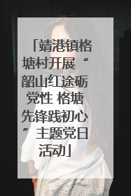 靖港镇格塘村开展“韶山红途砺党性 格塘先锋践初心”主题党日活动